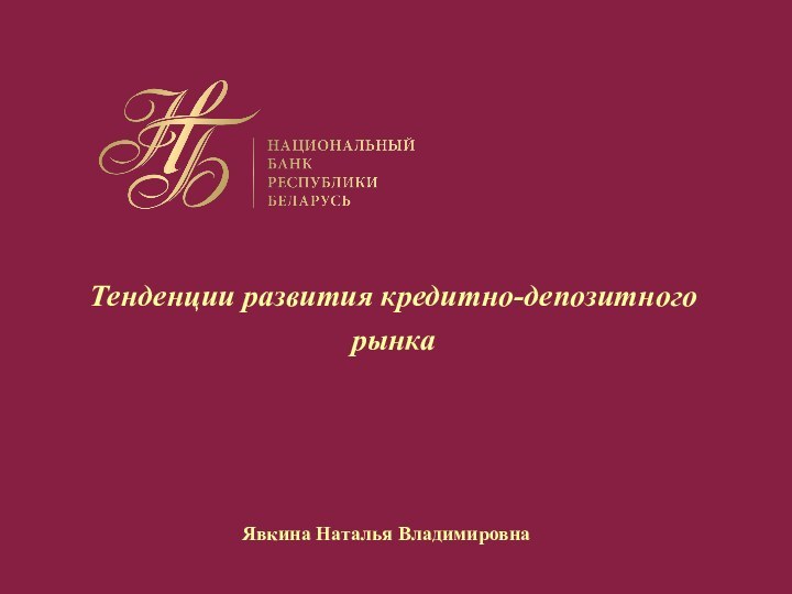 Тенденции развития кредитно-депозитного рынкаЯвкина Наталья Владимировна