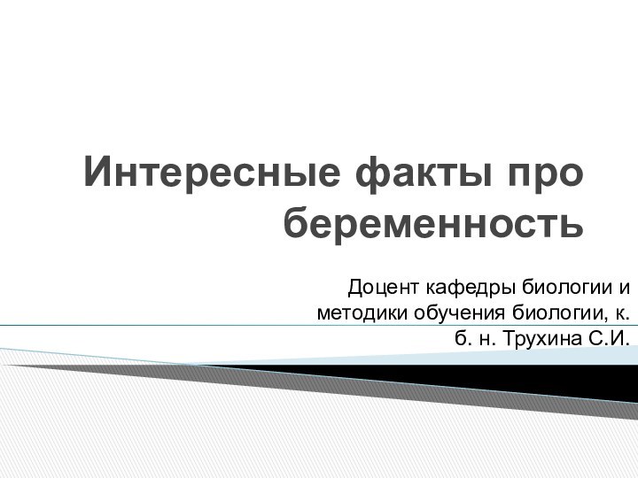 Интересные факты про беременностьДоцент кафедры биологии и методики обучения биологии, к. б. н. Трухина С.И.