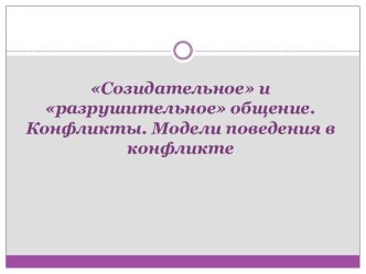 Созидательное и разрушительное общение. Конфликты. Модели поведения в конфликте