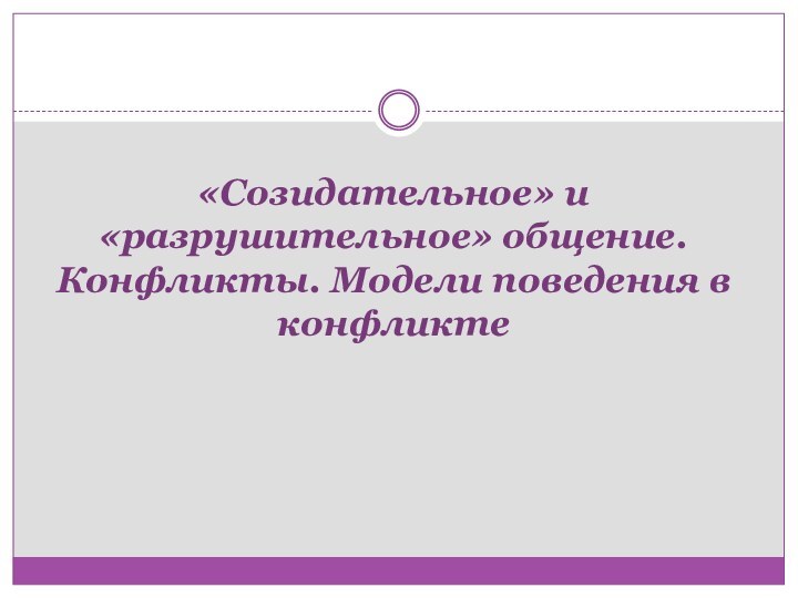 «Созидательное» и «разрушительное» общение. Конфликты. Модели поведения в конфликте