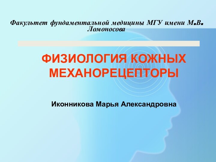 Факультет фундаментальной медицины МГУ имени М.В. Ломоносова ФИЗИОЛОГИЯ КОЖНЫХМЕХАНОРЕЦЕПТОРЫ Иконникова Марья Александровна