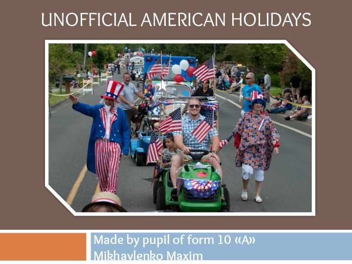 UNOFFICIAL AMERICAN HOLIDAYSMade by pupil of form 10 «A»Mikhaylenko Maxim