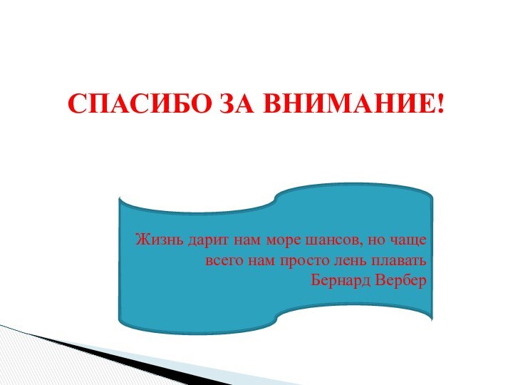 СПАСИБО ЗА ВНИМАНИЕ!Жизнь дарит нам море шансов, но чаще всего нам просто лень плавать Бернард Вербер