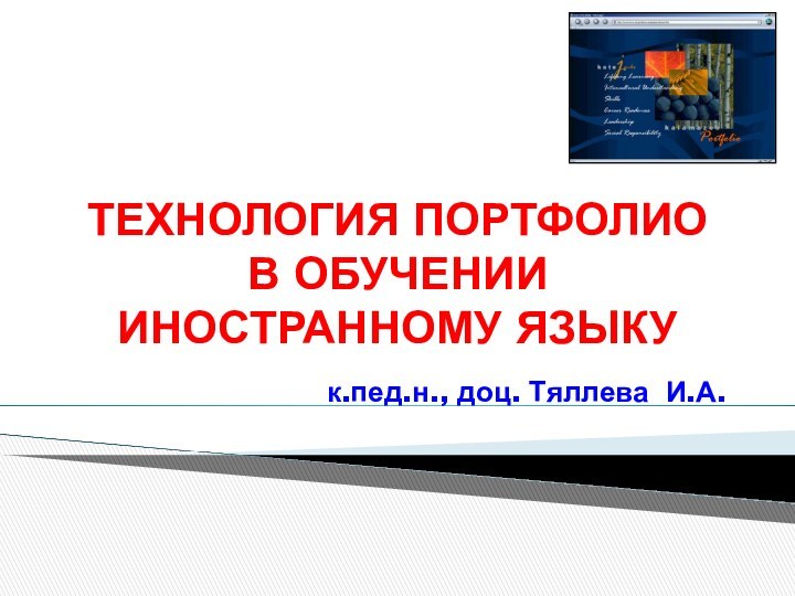 ТЕХНОЛОГИЯ ПОРТФОЛИО В ОБУЧЕНИИ ИНОСТРАННОМУ ЯЗЫКУ 	к.пед.н., доц. Тяллева И.А.