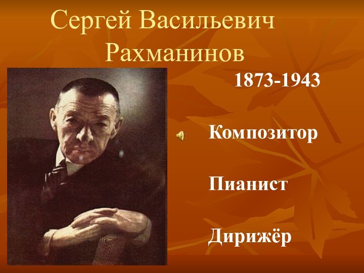 Сергей Васильевич       Рахманинов    1873-1943КомпозиторПианистДирижёр