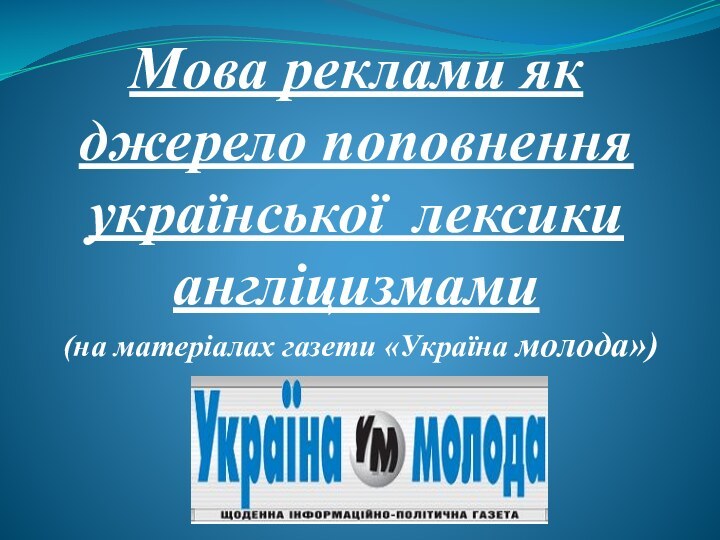 Мова реклами як джерело поповнення української лексики англіцизмами   (на матерiалах газети «Україна молода»)