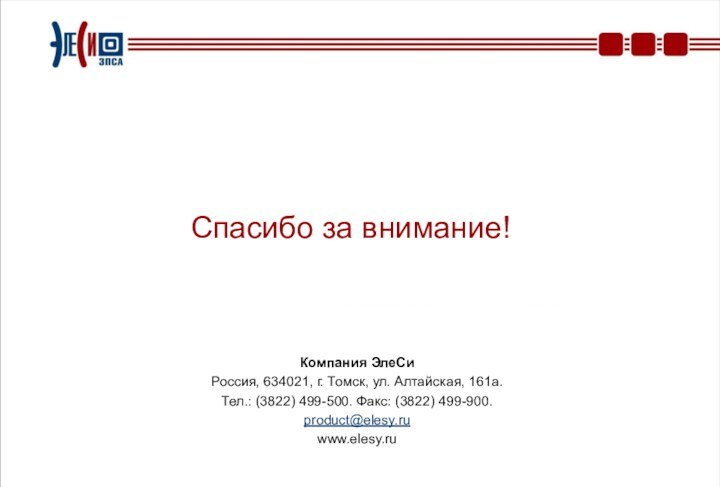 Спасибо за внимание!Компания ЭлеСиРоссия, 634021, г. Томск, ул. Алтайская, 161а.Тел.: (3822) 499-500. Факс: (3822) 499-900.product@elesy.ruwww.elesy.ru