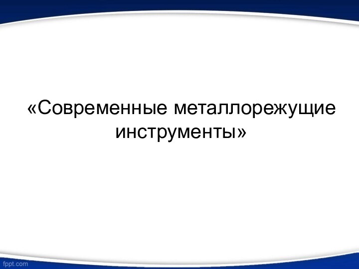 «Современные металлорежущие инструменты»