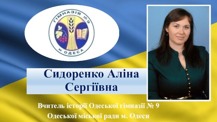 Сидоренко Аліна СергіївнаВчитель історії Одеської гімназії № 9Одеської міської ради м. Одеси