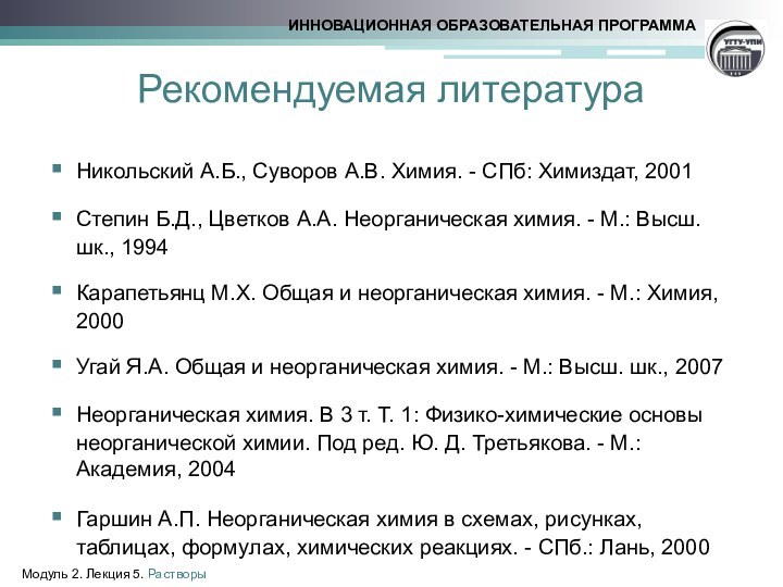 Рекомендуемая литератураНикольский А.Б., Суворов А.В. Химия. - СПб: Химиздат, 2001Степин Б.Д., Цветков