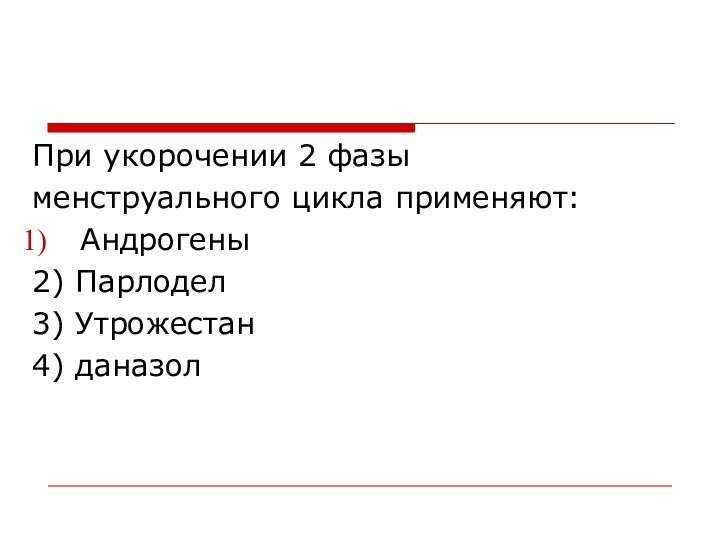 При укорочении 2 фазыменструального цикла применяют:Андрогены2) Парлодел3) Утрожестан4) даназол