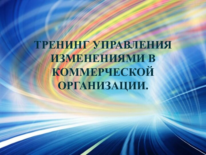 ТРЕНИНГ УПРАВЛЕНИЯ ИЗМЕНЕНИЯМИ В КОММЕРЧЕСКОЙ ОРГАНИЗАЦИИ.