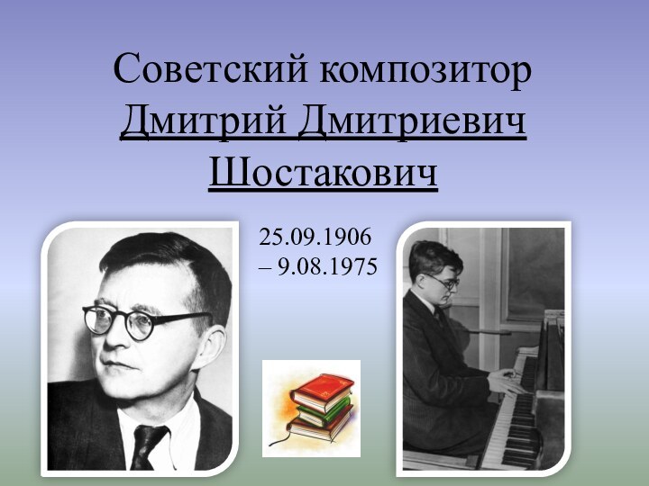 Советский композитор Дмитрий Дмитриевич Шостакович25.09.1906 – 9.08.1975