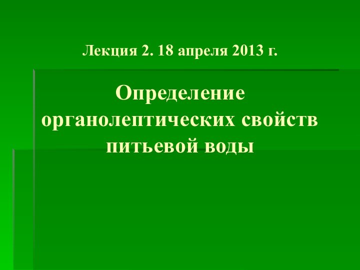 Лекция 2. 18 апреля 2013 г.  Определение органолептических свойств питьевой воды