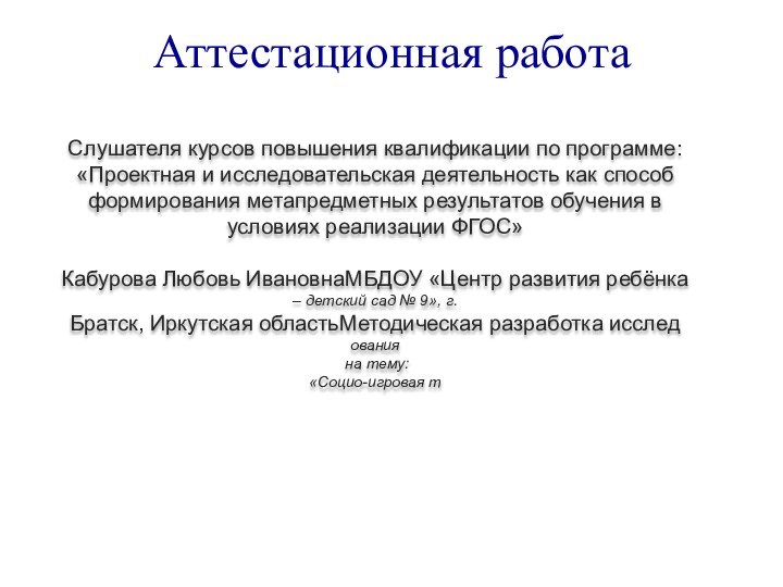 Аттестационная работаСлушателя курсов повышения квалификации по программе:«Проектная и исследовательская деятельность как способ