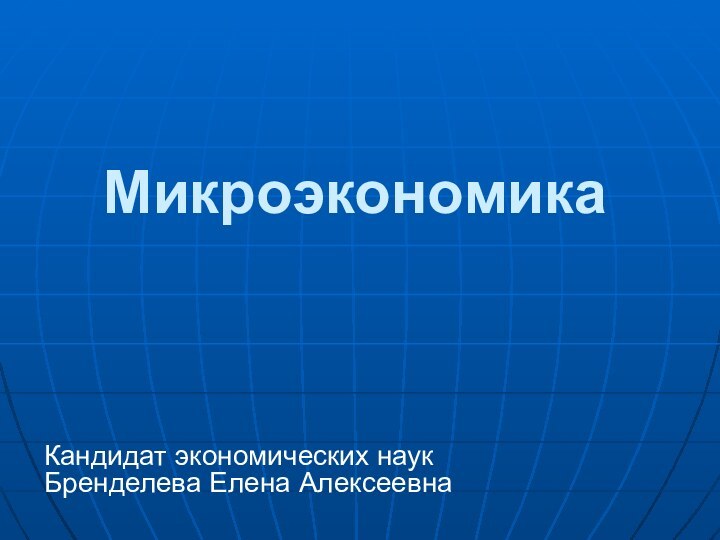 МикроэкономикаКандидат экономических наук Бренделева Елена Алексеевна