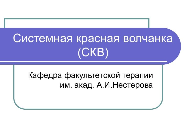 Системная красная волчанка (СКВ)Кафедра факультетской терапии им. акад. А.И.Нестерова