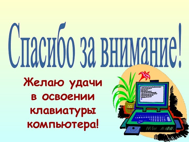 Спасибо за внимание! Желаю удачи  в освоении клавиатуры компьютера!