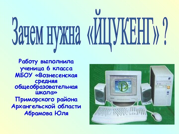 Работу выполнилаученица 6 классаМБОУ «Вознесенская средняя общеобразовательная школа»Приморского районаАрхангельской областиАбрамова ЮляЗачем нужна «ЙЦУКЕНГ» ?