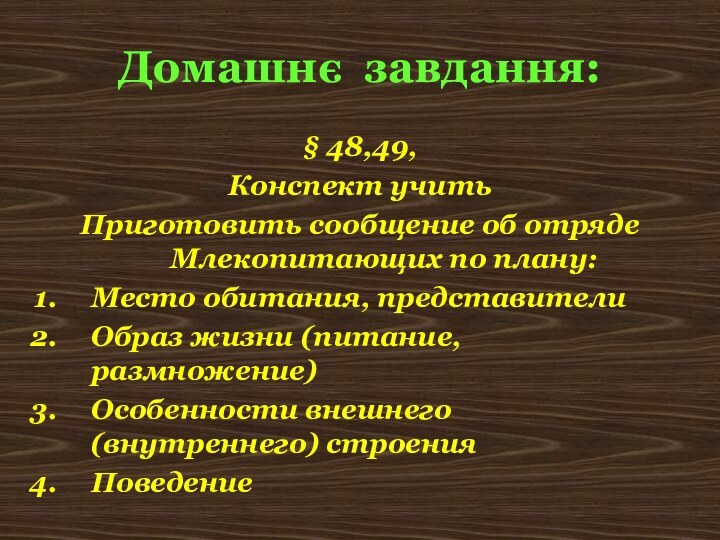 Домашнє завдання:§ 48,49,Конспект учитьПриготовить сообщение об отряде Млекопитающих по плану:Место обитания, представителиОбраз