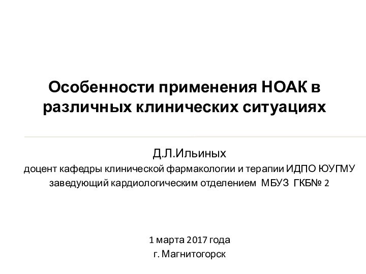 Д.Л.Ильиныхдоцент кафедры клинической фармакологии и терапии ИДПО ЮУГМУзаведующий кардиологическим отделением МБУЗ ГКБ№