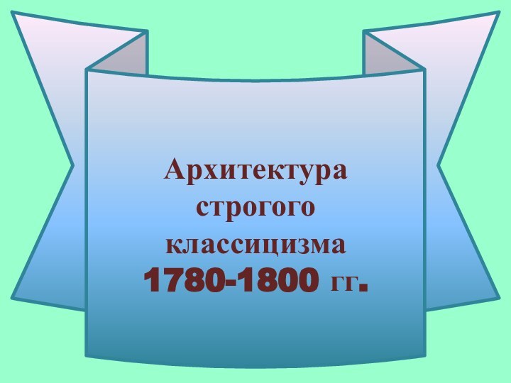 Архитектура  строгого  классицизма  1780-1800 гг.