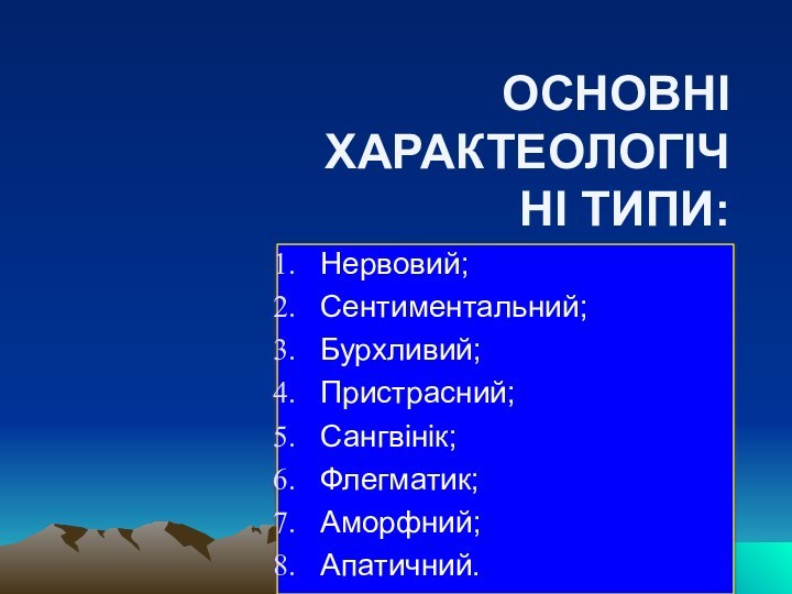 ОСНОВНІ ХАРАКТЕОЛОГІЧНІ ТИПИ:Нервовий;Сентиментальний;Бурхливий;Пристрасний;Сангвінік;Флегматик;Аморфний;Апатичний.