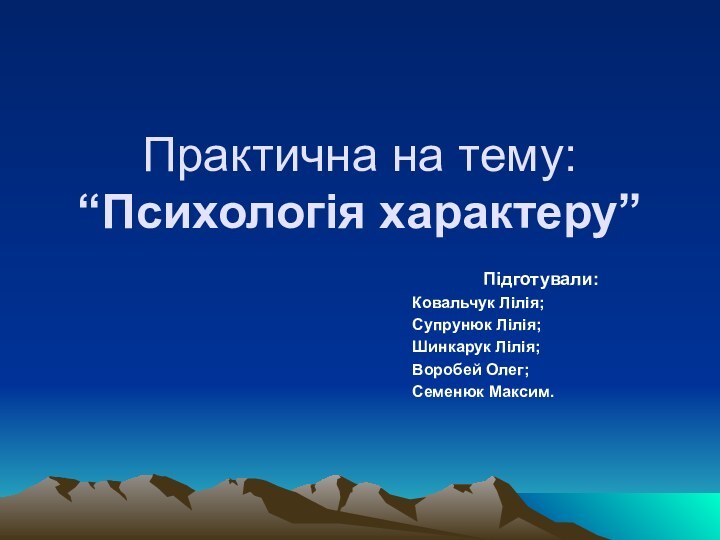 Практична на тему: “Психологія характеру”Підготували:Ковальчук Лілія;Супрунюк Лілія;Шинкарук Лілія;Воробей Олег;Семенюк Максим.