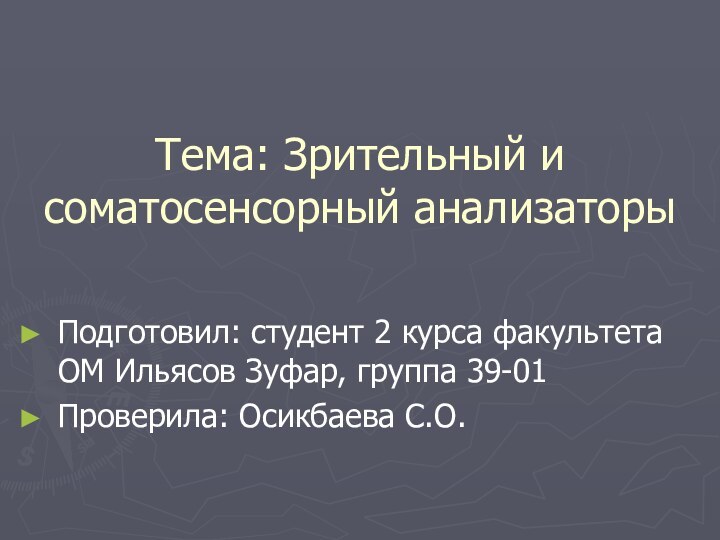 Тема: Зрительный и соматосенсорный анализаторыПодготовил: студент 2 курса факультета ОМ Ильясов Зуфар, группа 39-01Проверила: Осикбаева С.О.