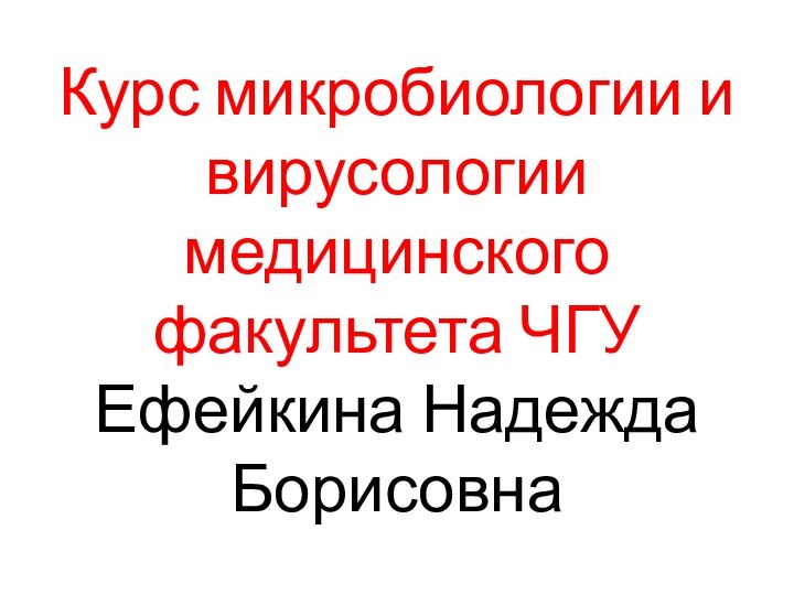 Курс микробиологии и вирусологии медицинского факультета ЧГУ Ефейкина Надежда Борисовна