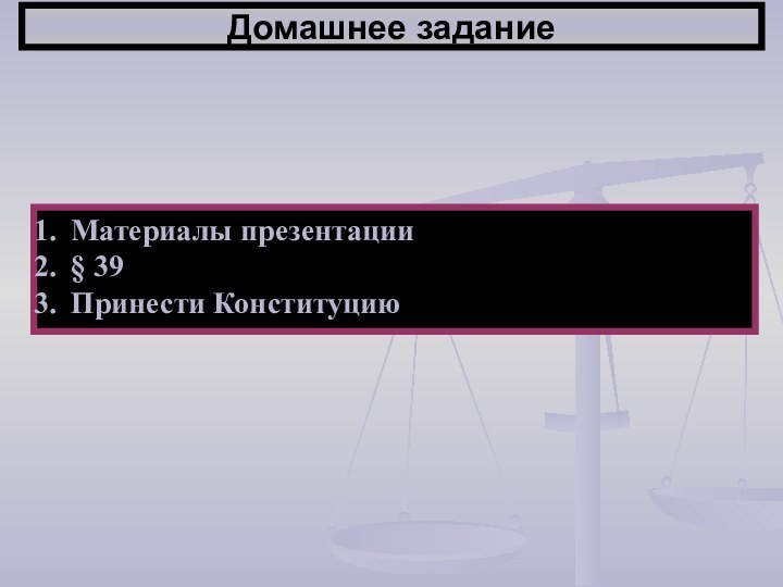 Домашнее заданиеМатериалы презентации§ 39Принести Конституцию