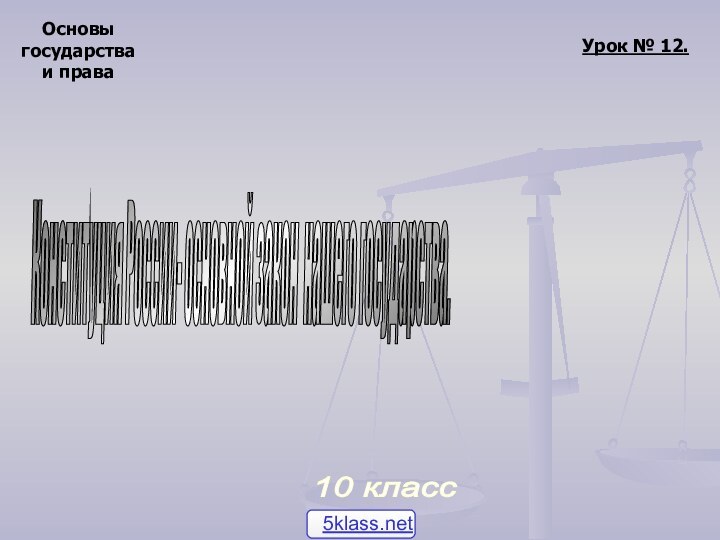 Основыгосударстваи права10 класс Урок № 12.Конституция России- основной закон нашего государства.