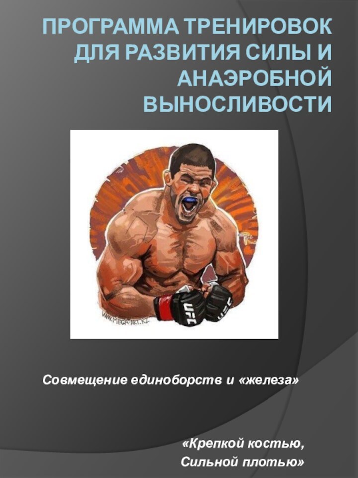 ПРОГРАММА ТРЕНИРОВОК ДЛЯ РАЗВИТИЯ СИЛЫ И  АНАЭРОБНОЙ ВЫНОСЛИВОСТИ«Крепкой костью,Сильной плотью»Совмещение единоборств и «железа»