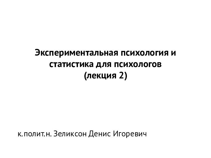 Экспериментальная психология и статистика для психологов (лекция 2)к.полит.н. Зеликсон Денис Игоревич