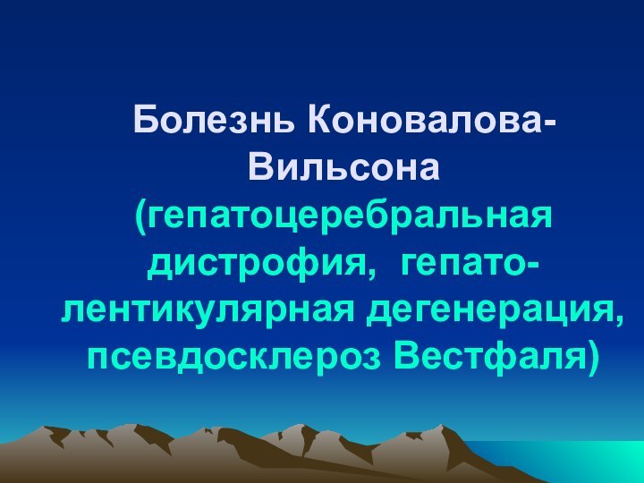 Болезнь Коновалова-Вильсона (гепатоцеребральная дистрофия, гепато-лентикулярная дегенерация, псевдосклероз Вестфаля)