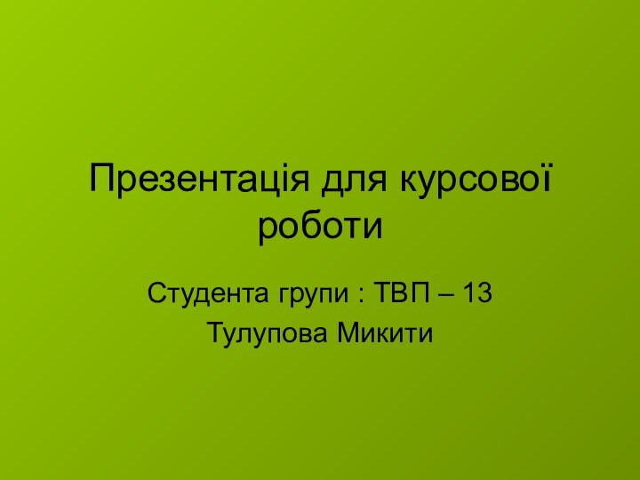 Презентація для курсової роботи Студента групи : ТВП – 13Тулупова Микити