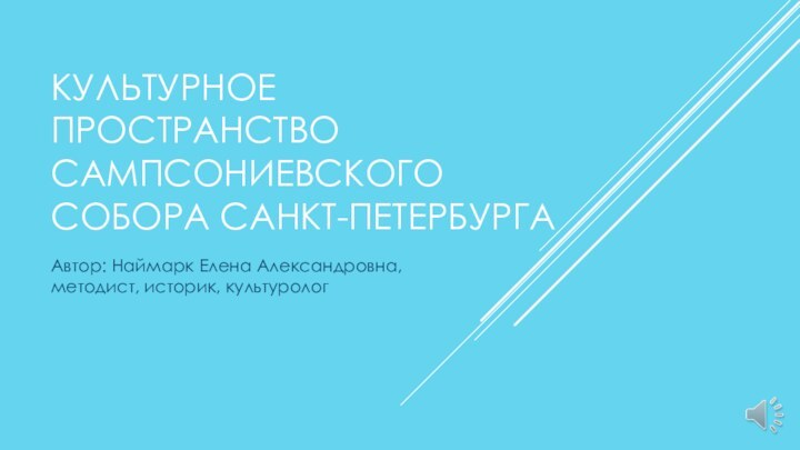 КУЛЬТУРНОЕ ПРОСТРАНСТВО САМПСОНИЕВСКОГО СОБОРА САНКТ-ПЕТЕРБУРГААвтор: Наймарк Елена Александровна, методист, историк, культуролог