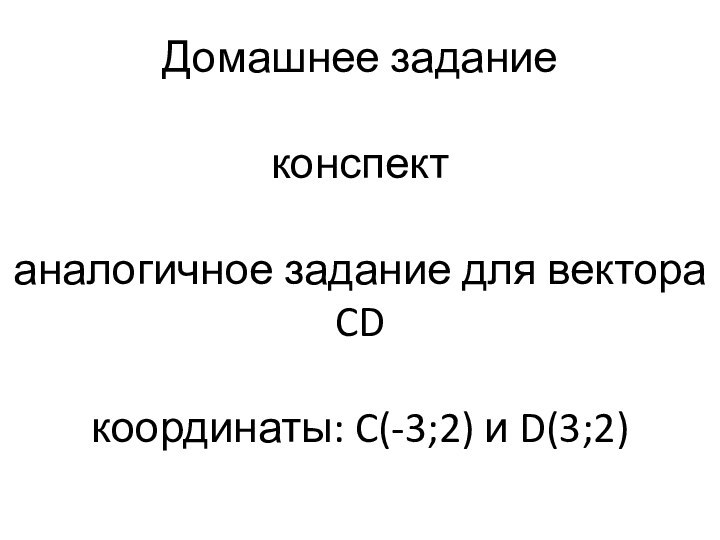 Домашнее задание  конспект  аналогичное задание для вектора CD   координаты: C(-3;2) и D(3;2)