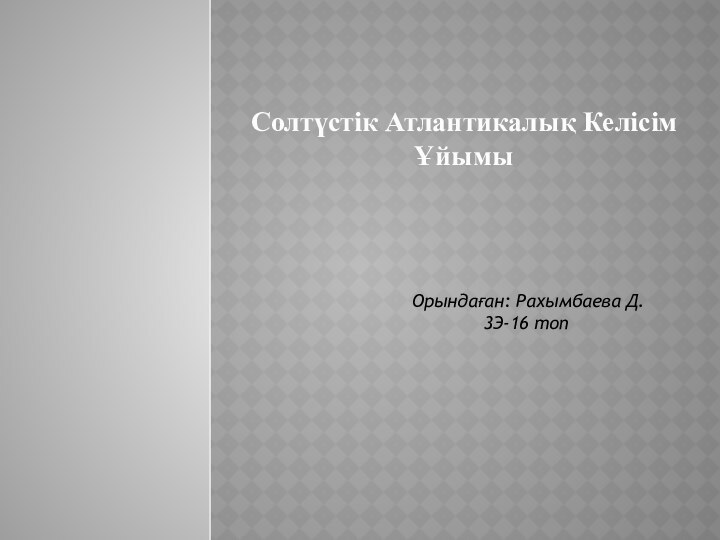 Солтүстік Атлантикалық Келісім ҰйымыОрындаған: Рахымбаева Д. 		3Э-16 топ