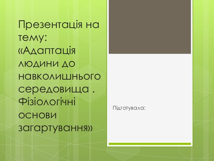 Презентація на тему: «Адаптація людини до навколишнього середовища . Фізіологічні основи загартування»Підготувала: