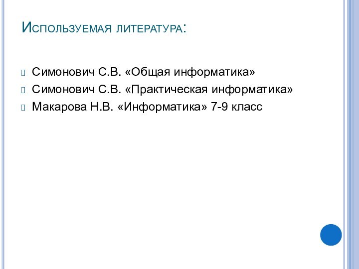 Используемая литература: Симонович С.В. «Общая информатика»Симонович С.В. «Практическая информатика»Макарова Н.В. «Информатика» 7-9 класс