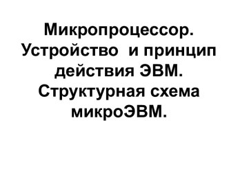 Микропроцессор. Устройство и принцип действия ЭВМ. (Лекция 2)