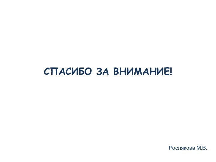 СПАСИБО ЗА ВНИМАНИЕ!Рослякова М.В.