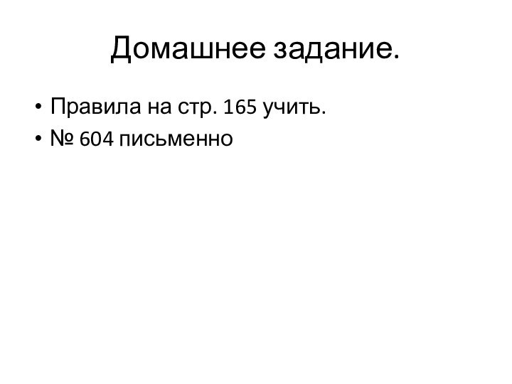 Домашнее задание.Правила на стр. 165 учить.№ 604 письменно