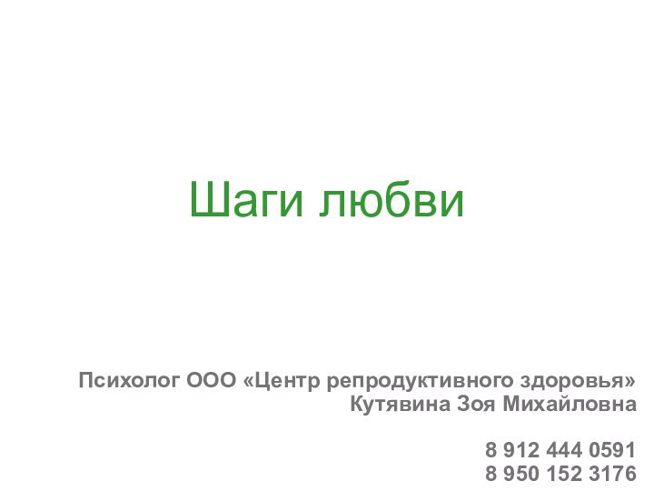 Шаги любви Психолог ООО «Центр репродуктивного здоровья»Кутявина Зоя Михайловна8 912 444 05918 950 152 3176