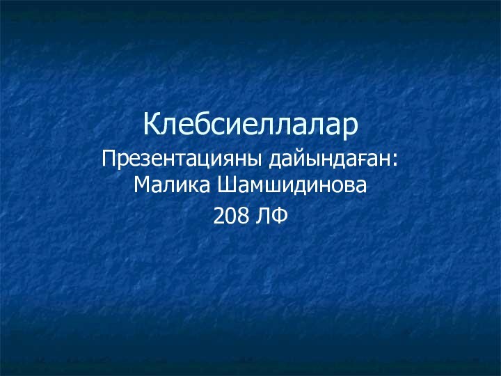 Клебсиеллалар Презентацияны дайындаған: Малика Шамшидинова208 ЛФ