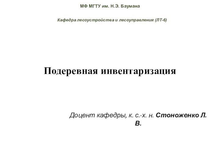 Подеревная инвентаризацияКафедра лесоустройства и лесоуправления (ЛТ-6)Доцент кафедры, к. с.-х. н. Стоноженко Л.В.МФ МГТУ им. Н.Э. Баумана