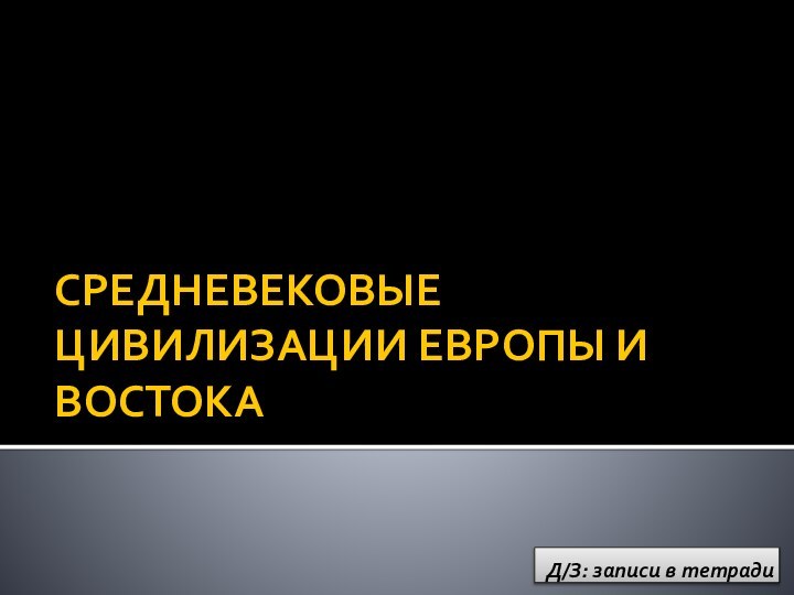 СРЕДНЕВЕКОВЫЕ ЦИВИЛИЗАЦИИ ЕВРОПЫ И ВОСТОКАД/З: записи в тетради