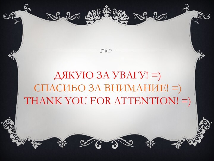 ДЯКУЮ ЗА УВАГУ! =) СПАСИБО ЗА ВНИМАНИЕ! =)  THANK YOU FOR ATTENTION! =)