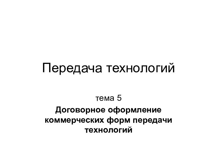 Передача технологийтема 5Договорное оформление коммерческих форм передачи технологий